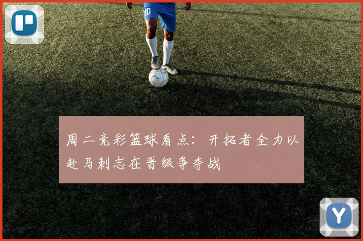 周二竞彩篮球看点：开拓者全力以赴马刺志在晋级争夺战