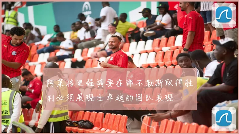 阿莱格里强调要在那不勒斯取得胜利必须展现出卓越的团队表现