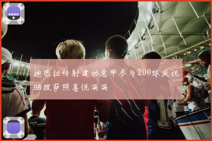 迪巴拉传射建功意甲参与200球庆祝晒披萨照喜悦满满