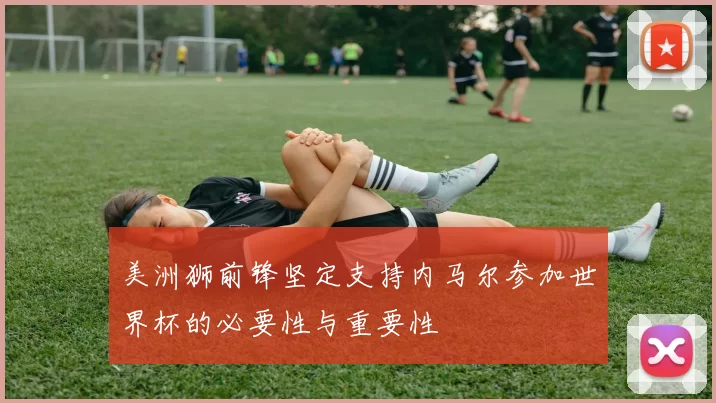 美洲狮前锋坚定支持内马尔参加世界杯的必要性与重要性