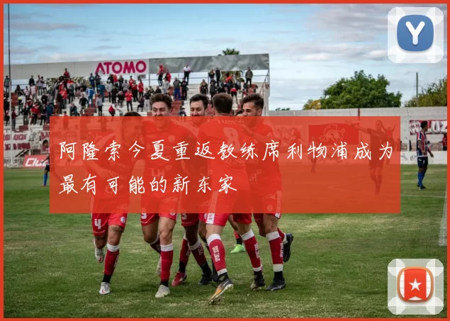 阿隆索今夏重返教练席利物浦成为最有可能的新东家