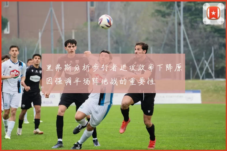 里弗斯分析步行者进攻效率下降原因强调半场阵地战的重要性