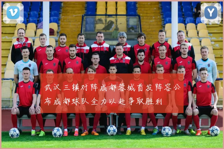 武汉三镇对阵成都蓉城首发阵容公布成都球队全力以赴争取胜利