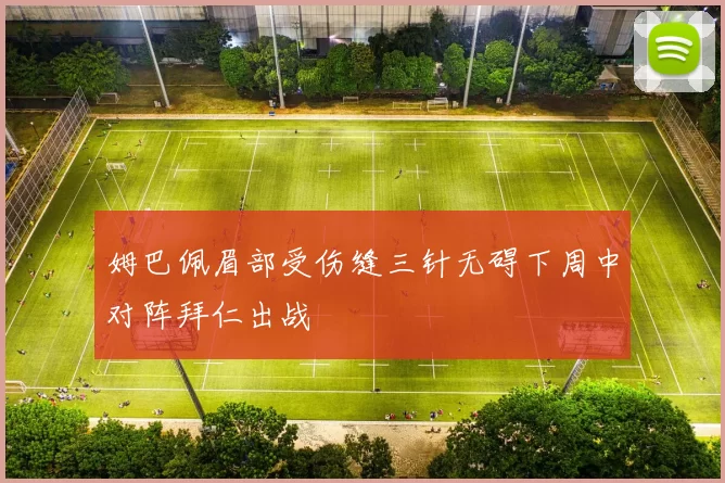 姆巴佩眉部受伤缝三针无碍下周中对阵拜仁出战