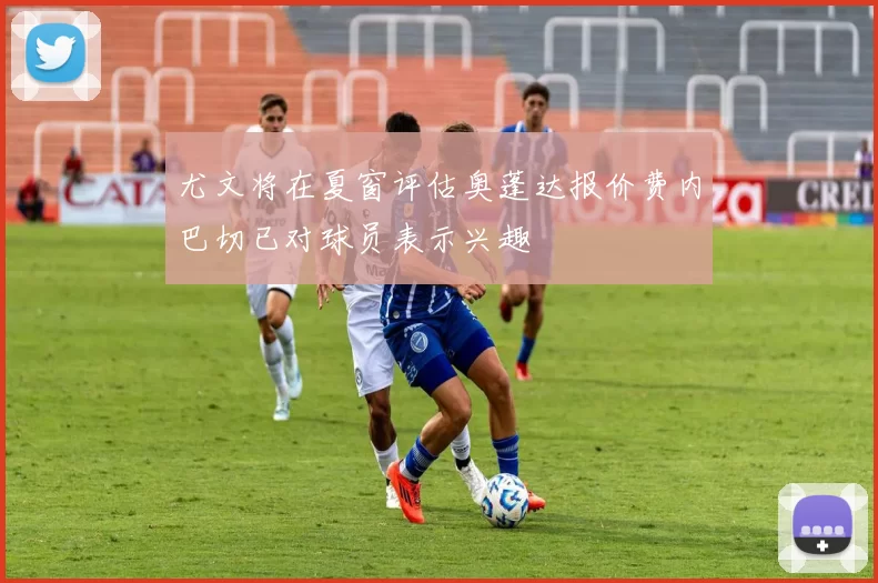 尤文将在夏窗评估奥蓬达报价费内巴切已对球员表示兴趣