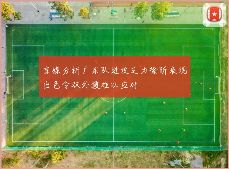 京媒分析广东队进攻乏力徐昕表现出色令双外援难以应对