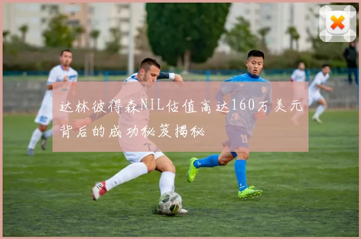 达林彼得森NIL估值高达160万美元背后的成功秘笈揭秘