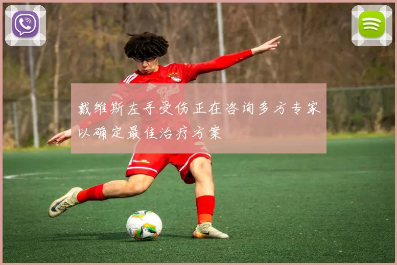 戴维斯左手受伤正在咨询多方专家以确定最佳治疗方案