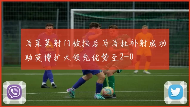马莱莱射门被挡后马马杜补射成功助英博扩大领先优势至2-0