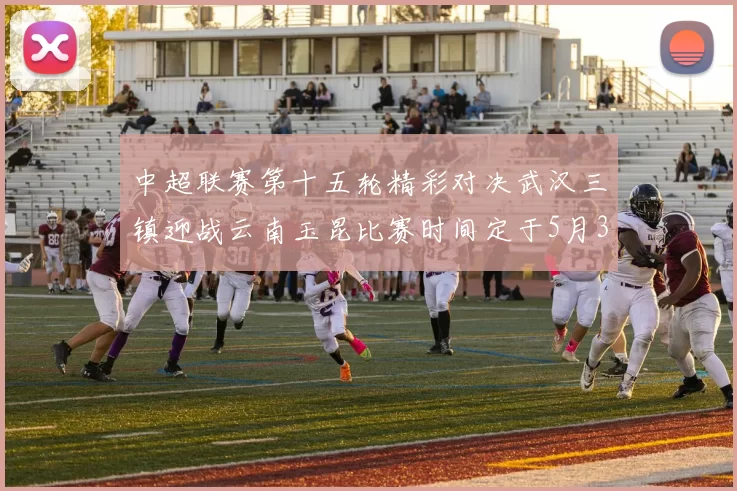 中超联赛第十五轮精彩对决武汉三镇迎战云南玉昆比赛时间定于5月31日19时35分