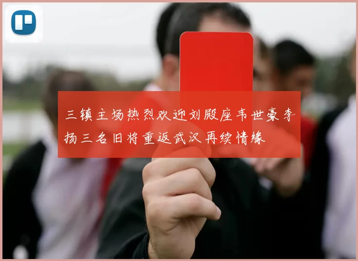 三镇主场热烈欢迎刘殿座韦世豪李扬三名旧将重返武汉再续情缘