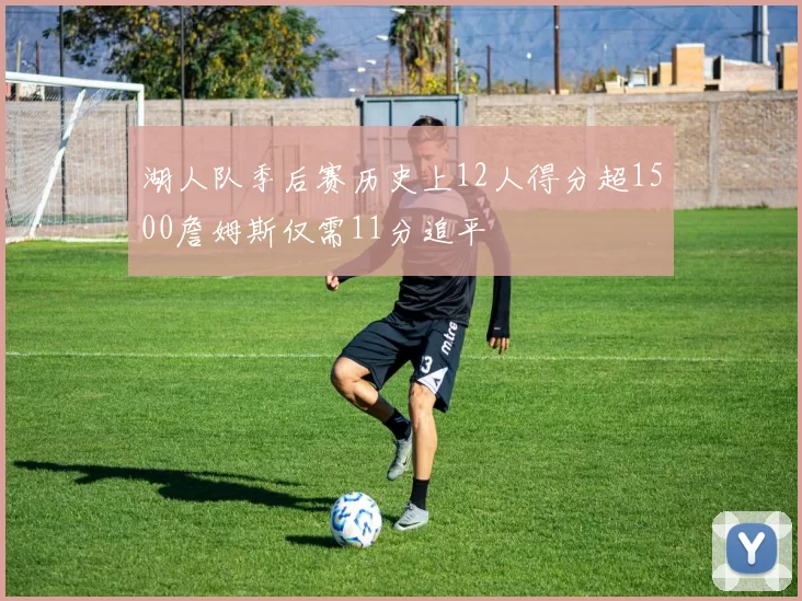 湖人队季后赛历史上12人得分超1500詹姆斯仅需11分追平