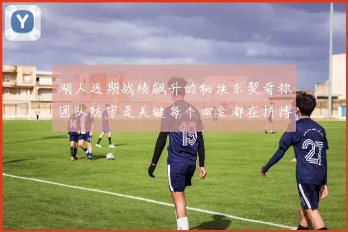 湖人近期战绩飙升的秘诀东契奇称团队防守是关键每个回合都在拼搏